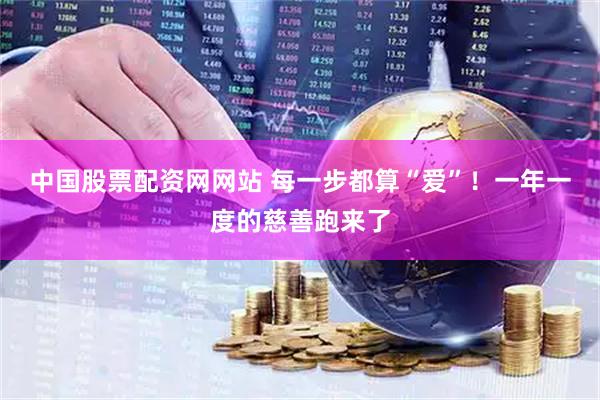 中国股票配资网网站 每一步都算“爱”！一年一度的慈善跑来了