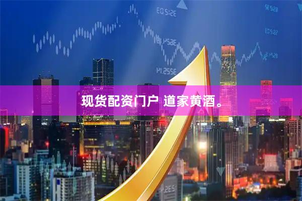 现货配资门户 道家黄酒。