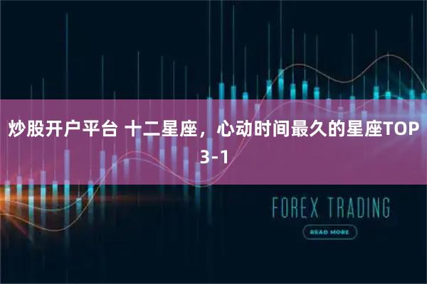 炒股开户平台 十二星座，心动时间最久的星座TOP3-1