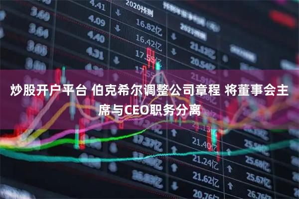 炒股开户平台 伯克希尔调整公司章程 将董事会主席与CEO职务分离