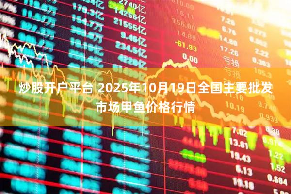 炒股开户平台 2025年10月19日全国主要批发市场甲鱼价格行情