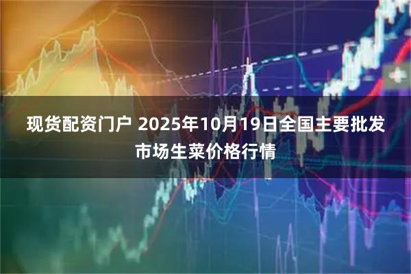 现货配资门户 2025年10月19日全国主要批发市场生菜价格行情