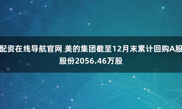 配资在线导航官网 美的集团截至12月末累计回购A股股份2056.46万股