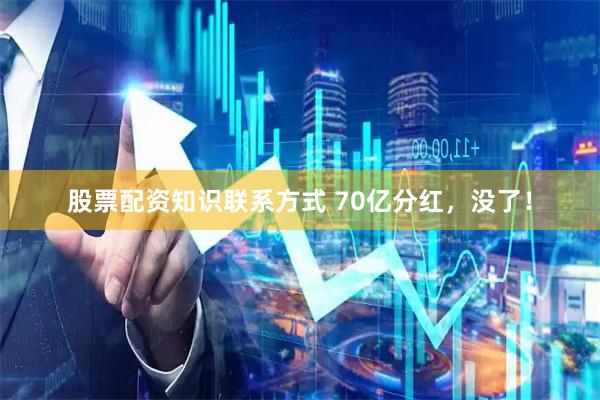 股票配资知识联系方式 70亿分红，没了！