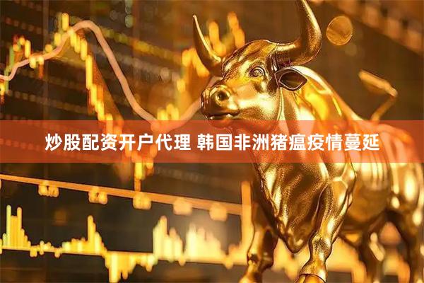 炒股配资开户代理 韩国非洲猪瘟疫情蔓延