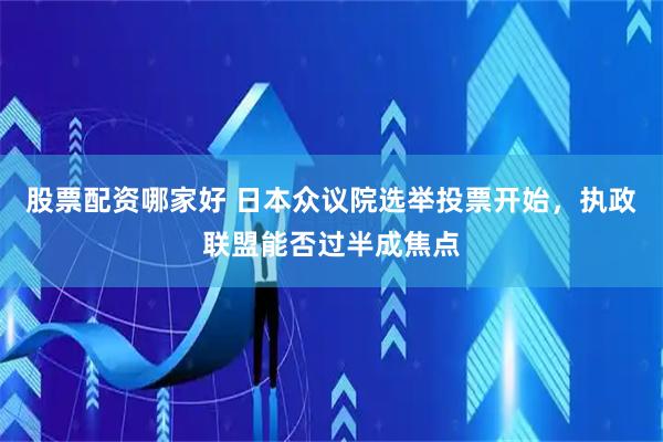 股票配资哪家好 日本众议院选举投票开始，执政联盟能否过半成焦点