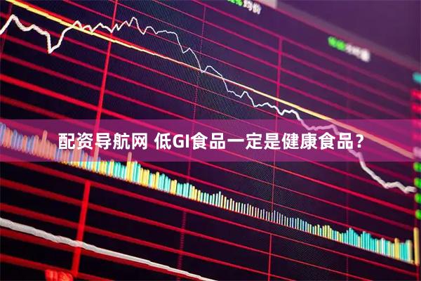 配资导航网 低GI食品一定是健康食品？