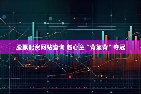股票配资网站查询 赵心童“背靠背”夺冠