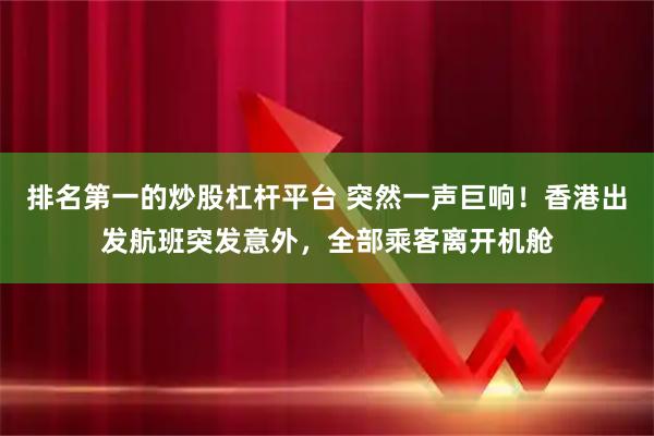 排名第一的炒股杠杆平台 突然一声巨响！香港出发航班突发意外，全部乘客离开机舱