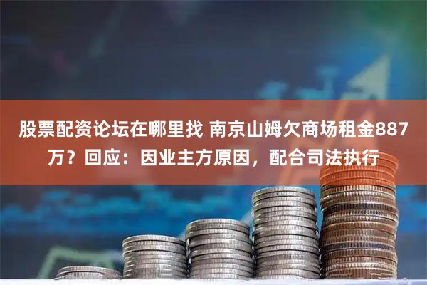 股票配资论坛在哪里找 南京山姆欠商场租金887万？回应：因业主方原因，配合司法执行