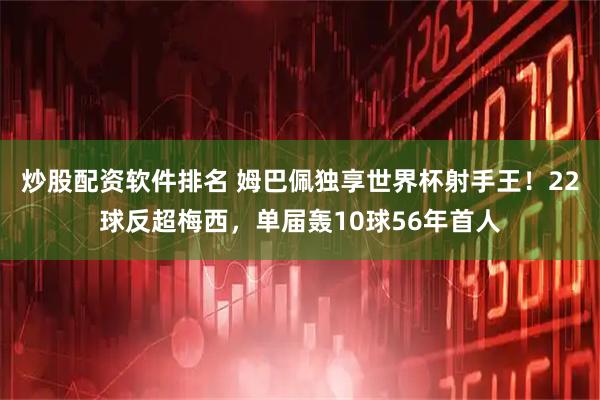 炒股配资软件排名 姆巴佩独享世界杯射手王！22球反超梅西，单届轰10球56年首人